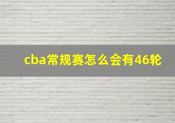 cba常规赛怎么会有46轮