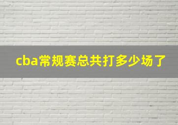 cba常规赛总共打多少场了