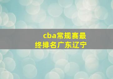 cba常规赛最终排名广东辽宁