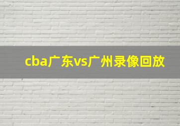 cba广东vs广州录像回放