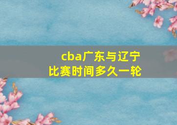 cba广东与辽宁比赛时间多久一轮