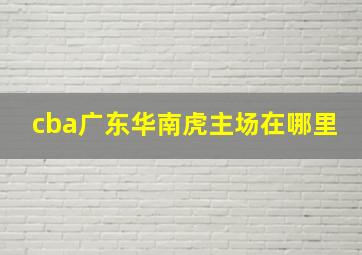 cba广东华南虎主场在哪里