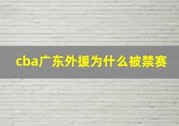 cba广东外援为什么被禁赛