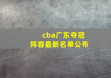 cba广东夺冠阵容最新名单公布