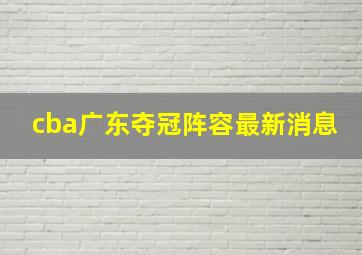 cba广东夺冠阵容最新消息