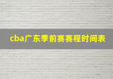 cba广东季前赛赛程时间表