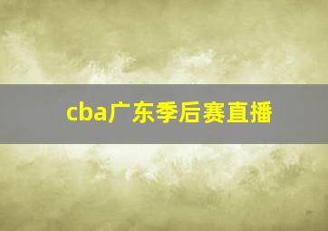 cba广东季后赛直播