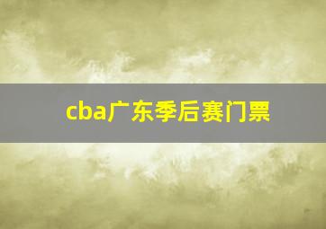 cba广东季后赛门票