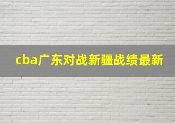 cba广东对战新疆战绩最新