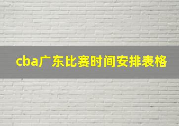 cba广东比赛时间安排表格