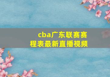 cba广东联赛赛程表最新直播视频