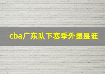 cba广东队下赛季外援是谁