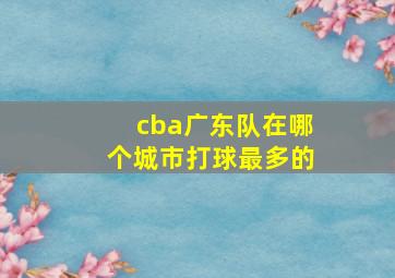 cba广东队在哪个城市打球最多的