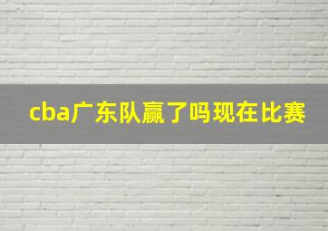 cba广东队赢了吗现在比赛