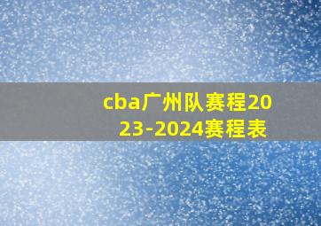 cba广州队赛程2023-2024赛程表