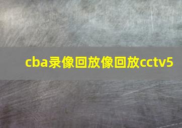 cba录像回放像回放cctv5