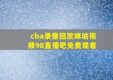 cba录像回放咪咕视频98直播吧免费观看