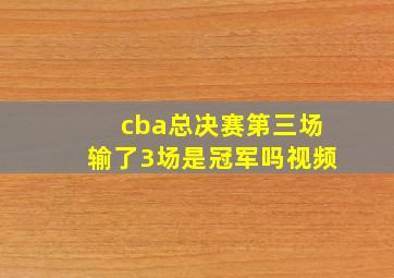 cba总决赛第三场输了3场是冠军吗视频