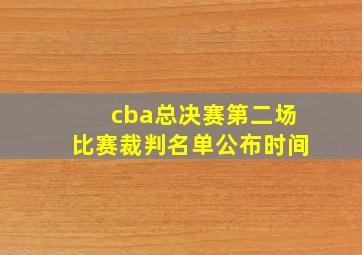 cba总决赛第二场比赛裁判名单公布时间