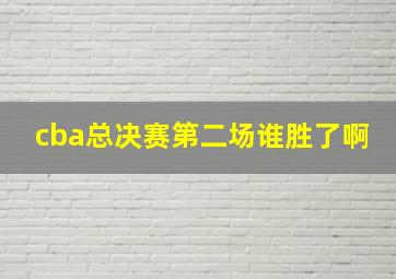 cba总决赛第二场谁胜了啊