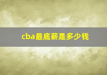 cba最底薪是多少钱