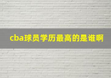 cba球员学历最高的是谁啊