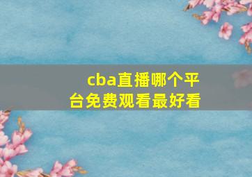 cba直播哪个平台免费观看最好看