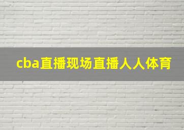 cba直播现场直播人人体育