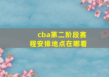 cba第二阶段赛程安排地点在哪看