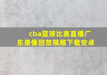 cba篮球比赛直播广东录像回放视频下载安卓