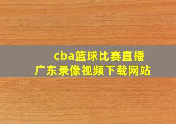 cba篮球比赛直播广东录像视频下载网站