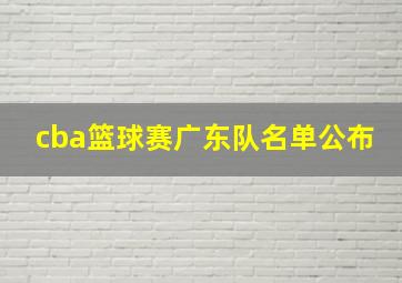 cba篮球赛广东队名单公布