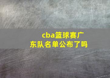 cba篮球赛广东队名单公布了吗