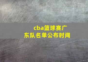 cba篮球赛广东队名单公布时间