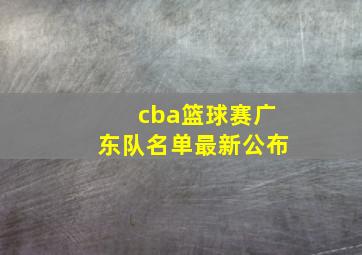 cba篮球赛广东队名单最新公布