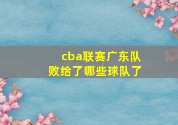 cba联赛广东队败给了哪些球队了