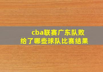 cba联赛广东队败给了哪些球队比赛结果