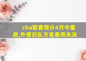 cba联赛预计4月中重启,外援归队方案悬而未决