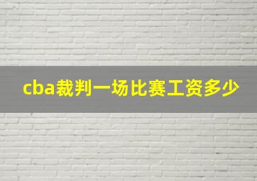 cba裁判一场比赛工资多少