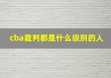 cba裁判都是什么级别的人