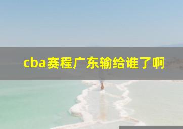 cba赛程广东输给谁了啊