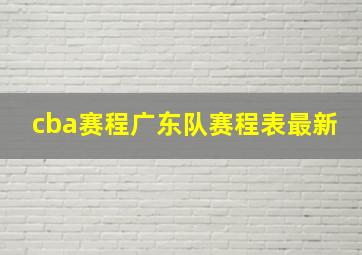 cba赛程广东队赛程表最新