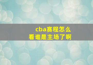 cba赛程怎么看谁是主场了啊