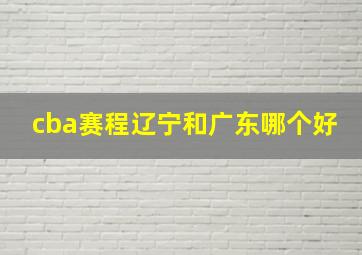 cba赛程辽宁和广东哪个好