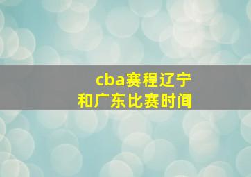 cba赛程辽宁和广东比赛时间