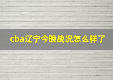 cba辽宁今晚战况怎么样了