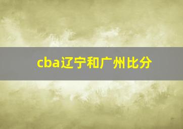 cba辽宁和广州比分