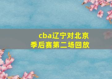 cba辽宁对北京季后赛第二场回放