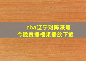 cba辽宁对阵深圳今晚直播视频播放下载