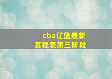 cba辽篮最新赛程表第三阶段